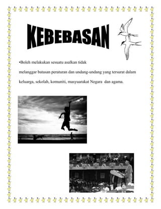 •Boleh melakukan sesuatu asalkan tidak

melanggar batasan peraturan dan undang-undang yang tersurat dalam

keluarga, sekolah, komuniti, masyuarakat Negara dan agama.
 