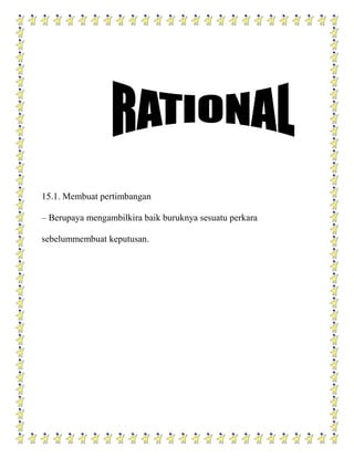 15.1. Membuat pertimbangan

– Berupaya mengambilkira baik buruknya sesuatu perkara

sebelummembuat keputusan.
 