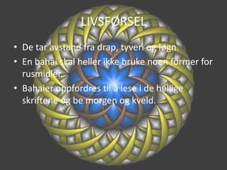 LIVSFØRSELDe tar avstand fra drap, tyveri og løgn.En bahai skal heller ikke bruke noen former for rusmidler.Bahaier oppfordres til å lese i de hellige skriftene og be morgen og kveld.