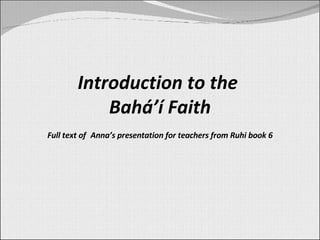 Introduction to the  Bahá’ í Faith Full text of   Anna’s presentation for teachers from Ruhi book 6 