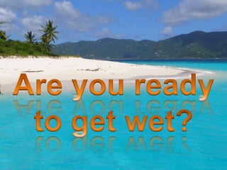 Are you ready to get wet? 
