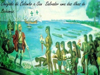 Chegada de Colombo a San Salvador uma das ilhas de
Bahamas.
 