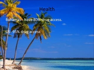 Health
Bahamas- have 80% drug access.

US- 95% drug access
 