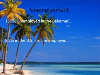 Unemployment
13.7% unemployed in the Bahamas’.



8.2% in the U.S. are unnemployed.
 