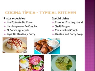 Platos especiales
 Isla Flotante De Coco
 Hamburguesas De Concha
 El Conch agrietado
 Sopa De Llantén y Curry
Special dishes
 Coconut Floating Island
 Shell Burgers
 The cracked Conch
 Llantén and Curry Soup
 