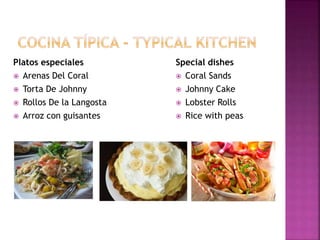Platos especiales
 Arenas Del Coral
 Torta De Johnny
 Rollos De la Langosta
 Arroz con guisantes
Special dishes
 Coral Sands
 Johnny Cake
 Lobster Rolls
 Rice with peas
 
