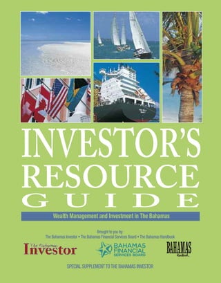 Brought to you by:
The Bahamas Investor •The Bahamas Financial Services Board •The Bahamas Handbook
SPECIAL SUPPLEMENTTOTHE BAHAMAS INVESTOR
Wealth Management and Investment in The Bahamas
INVESTOR’S
G U I D E
RESOURCE
 