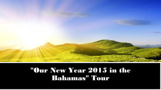 "Our New Year 2015 in the 
Bahamas" Tour 
 