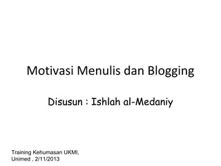 Motivasi Menulis dan Blogging
Disusun : Ishlah al-Medaniy

Training Kehumasan UKMI,
Unimed , 2/11/2013

 