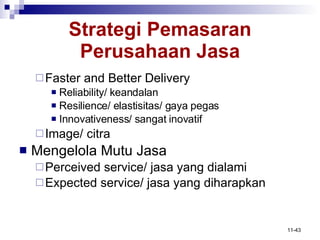Strategi Pemasaran Perusahaan Jasa Faster and Better Delivery Reliability/  keandalan Resilience/ elastisitas/ gaya pegas Innovativeness/ sangat inovatif Image/ citra Mengelola Mutu Jasa Perceived service/ jasa yang dialami Expected service/ jasa yang diharapkan 