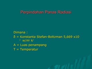 Perpindahan Panas Radiasi



Dimana :
δ = Konstanta Stefan-Boltzman 5,669 x10-
    8
      w/m2 k4
A = Luas penampang
T = Temperatur
 