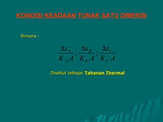 KONDISI KEADAAN TUNAK SATU DIMENSI


 Dimana :


               ∆x A    ∆x B    ∆xC
                     ;       ;
               K A. A K B . A K C . A
            Disebut sebagai Tahanan Thermal
 