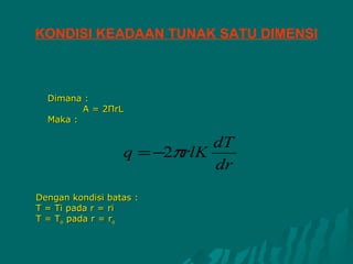 KONDISI KEADAAN TUNAK SATU DIMENSI



  Dimana :
         A = 2ПrL
  Maka :

                             dT
                  q = −2πrlK
                             dr
Dengan kondisi batas :
T = Ti pada r = ri
T = To pada r = ro
 