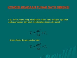 KONDISI KEADAAN TUNAK SATU DIMENSI


Laju aliran panas yang dibangkitkan disini sama dengan rugi kalor
pada permukaan, dan untuk mendapatkan besar suhu pusat:



                             qL2
                        To =     + Tw
                             2K
 Untuk silinder dengan sumber kalor:

                             qR 2
                        To =      + Tw
                             4K
 