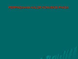 PERPINDAHAN KALOR KONVEKSI PAKSA
 