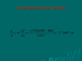 Perpindahan Panas Konduksi




q      ∆T − (370)(100 − 400)
  = −k    =                  = 3,7 MW / m 2
A      ∆x       3 x10− 2
 