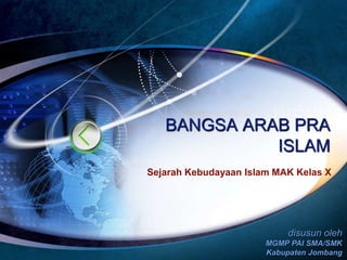 disusun oleh
MGMP PAI SMA/SMK
Kabupaten Jombang
Sejarah Kebudayaan Islam MAK Kelas X
BANGSA ARAB PRA
ISLAM
 