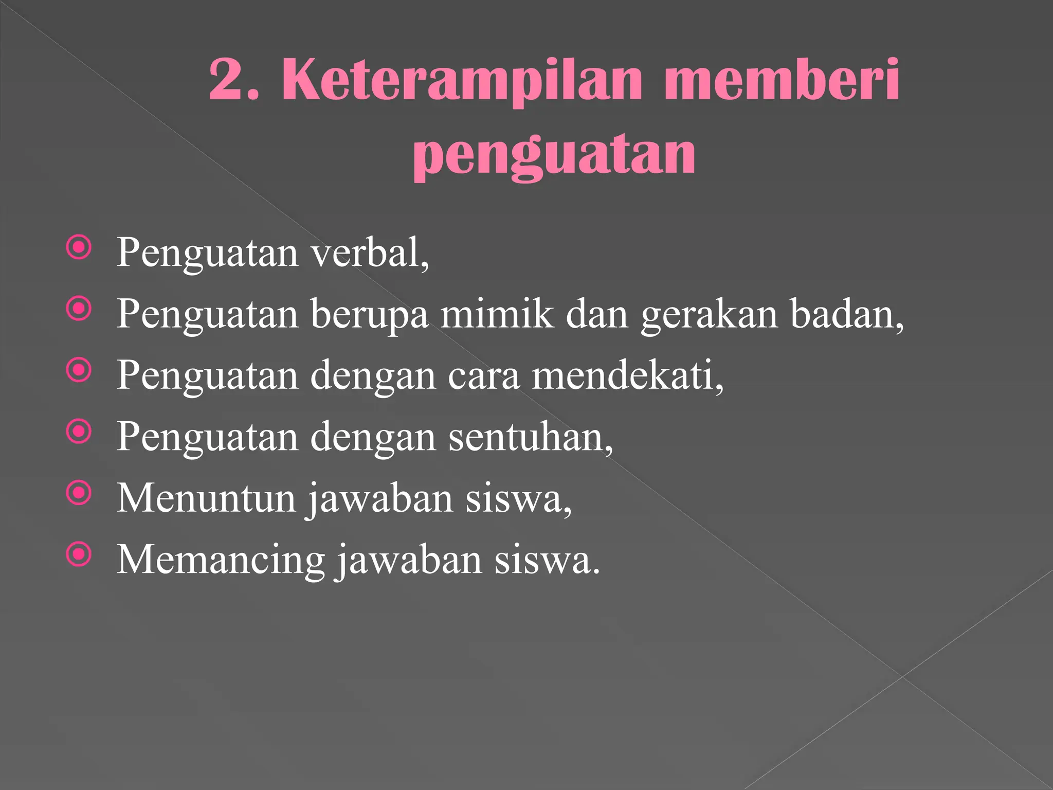 2. Keterampilan memberi
penguatan
 Penguatan verbal,
 Penguatan berupa mimik dan gerakan badan,
 Penguatan dengan cara mendekati,
 Penguatan dengan sentuhan,
 Menuntun jawaban siswa,
 Memancing jawaban siswa.
 