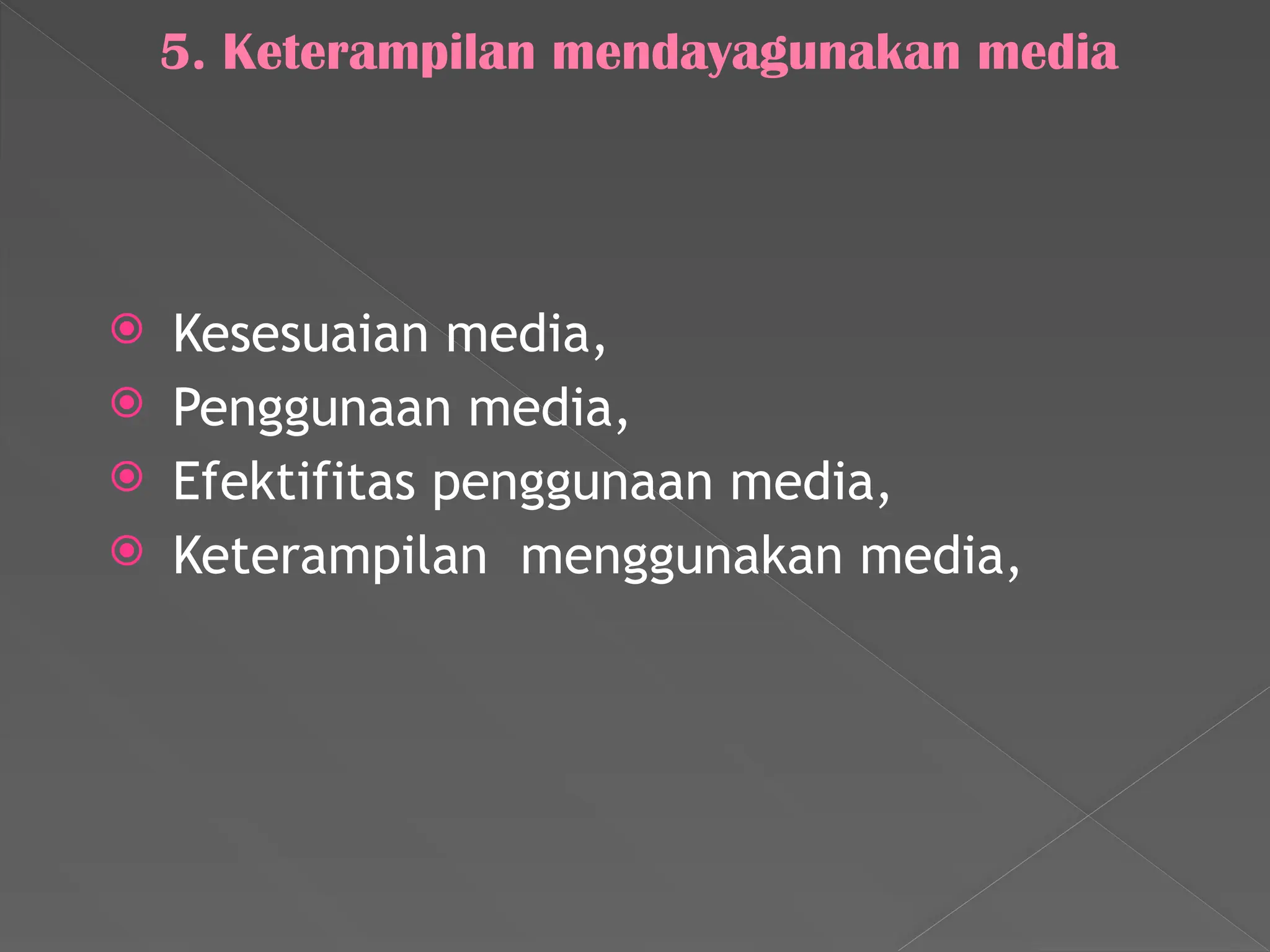 5. Keterampilan mendayagunakan media
 Kesesuaian media,
 Penggunaan media,
 Efektifitas penggunaan media,
 Keterampilan menggunakan media,
 