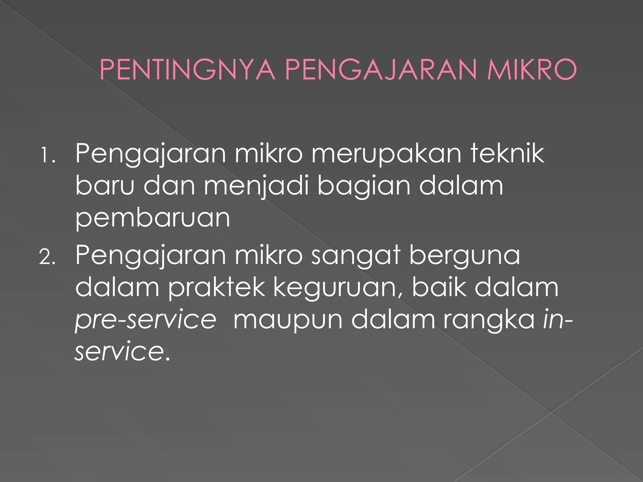 PENTINGNYA PENGAJARAN MIKRO
1. Pengajaran mikro merupakan teknik
baru dan menjadi bagian dalam
pembaruan
2. Pengajaran mikro sangat berguna
dalam praktek keguruan, baik dalam
pre-service maupun dalam rangka in-
service.
 