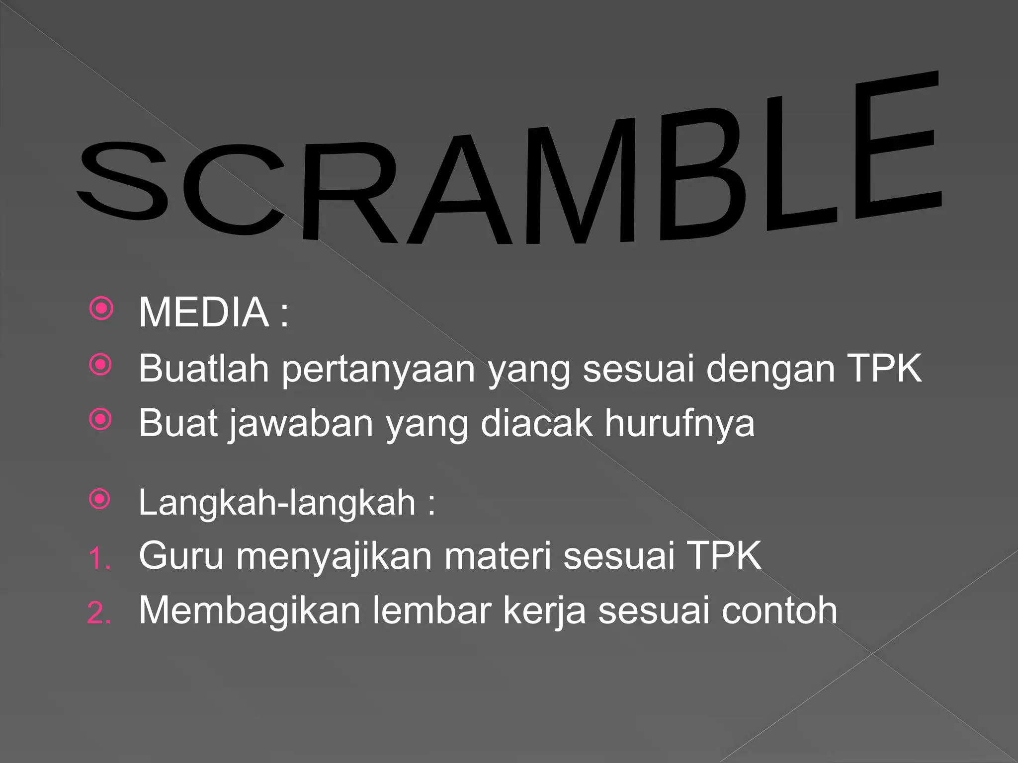  MEDIA :
 Buatlah pertanyaan yang sesuai dengan TPK
 Buat jawaban yang diacak hurufnya
 Langkah-langkah :
1. Guru menyajikan materi sesuai TPK
2. Membagikan lembar kerja sesuai contoh
 