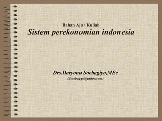 Bahan Ajar Kuliah Sistem perekonomian indonesia Drs.Daryono Soebagiyo,MEc (dsoebagyo@yahoo.com) 