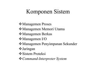 Komponen Sistem
Managemen Proses
Managemen Memori Utama
Managemen Berkas
Managemen I/O
Managemen Penyimpanan Sekunder
Jaringan
Sistem Proteksi
Command-Interpreter System
 