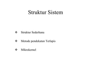 Struktur Sistem
Struktur Sederhana
Metode pendekatan Terlapis
Mikrokernel
 