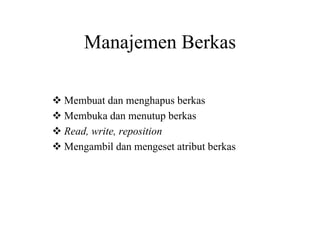 Manajemen Berkas
Membuat dan menghapus berkas
Membuka dan menutup berkas
Read, write, reposition
Mengambil dan mengeset atribut berkas
 