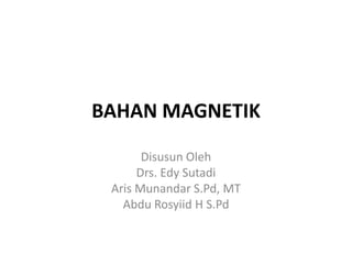 BAHAN MAGNETIK

       Disusun Oleh
      Drs. Edy Sutadi
 Aris Munandar S.Pd, MT
   Abdu Rosyiid H S.Pd
 