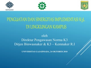 UNIVERSITAS GAJAHMADA, 24 OKTOBER 2018
oleh
Direktur Pengawasan Norma K3
Ditjen Binwasnaker & K3 – Kemnaker R.I
 