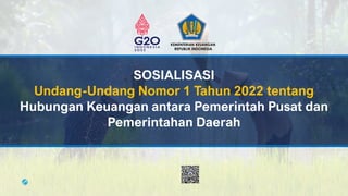 SOSIALISASI
Undang-Undang Nomor 1 Tahun 2022 tentang
Hubungan Keuangan antara Pemerintah Pusat dan
Pemerintahan Daerah
1
KEMENTERIAN KEUANGAN
REPUBLIK INDONESIA
 