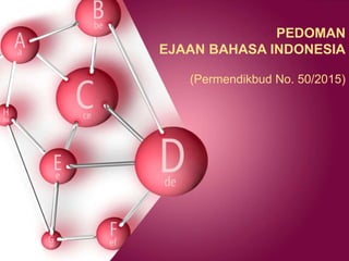 PEDOMAN
EJAAN BAHASA INDONESIA
(Permendikbud No. 50/2015)
 