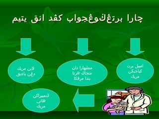 ‫يتيم‬ ‫انق‬ ‫كڤد‬ ‫برتڠڬوڠجواب‬ ‫چارا‬‫يتيم‬ ‫انق‬ ‫كڤد‬ ‫برتڠڬوڠجواب‬ ‫چارا‬
‫مريك‬ ‫لين‬
‫باءيق‬ ‫دڠن‬
‫ڬمبيراكن‬
‫هاتي‬
‫مريك‬
‫برت‬ ‫امبيل‬
‫كباجيكن‬
‫مريك‬
‫دان‬ ‫ممليهارا‬
‫هرتا‬ ‫منجاڬ‬
‫مرقكا‬ ‫بندا‬
 