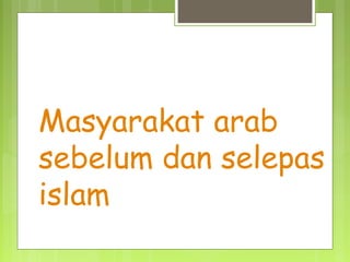 Masyarakat arab
sebelum dan selepas
islam
 