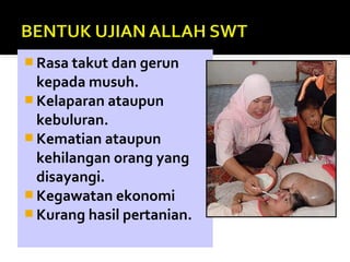  Rasa takut dan gerun
kepada musuh.
 Kelaparan ataupun
kebuluran.
 Kematian ataupun
kehilangan orang yang
disayangi.
 Kegawatan ekonomi
 Kurang hasil pertanian.
 