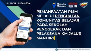 PEMANFAATAN PMM
MELALUI PENGUATAN
KOMUNITAS BELAJAR
PADA SEKOLAH
PENGGERAK DAN
PELAKSANA KM JALUR
MANDIRI
#HALOGURUBANGSA
 