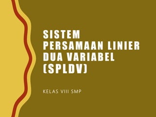 SISTEM
PERSAMAAN LINIER
DUA VARIABEL
(SPLDV)
K E L AS V III S M P
 