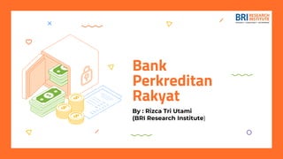 Bank
Perkreditan
Rakyat
By : Rizca Tri Utami
(BRI Research Institute)
 