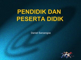 PENDIDIK DAN
PESERTA DIDIK
Daniel Saroengoe
1
 