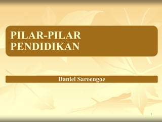 PILAR-PILAR
PENDIDIKAN
Daniel Saroengoe
1
 