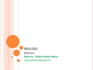 BIOLOGI
Mollusca
Made by : Raden Iqrafia Ashna
www.iqrafia.blogspot.com
 