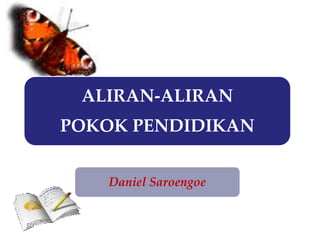 ALIRAN-ALIRAN
POKOK PENDIDIKAN
Daniel Saroengoe
7/17/2016 1Design by Daniel
 