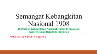 Semangat Kebangkitan
Nasional 1908
B. Perintis Kebangkitan Nasional Dalam Perjuangan
Kemerdekaan Republik Indonesia
PPKn Kelas 8 BAB 4 Bagian 2
 