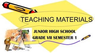 TEACHING MATERIALS
JUNIOR HIGH SCHOOL
GRADE VII SEMESTER 1
 