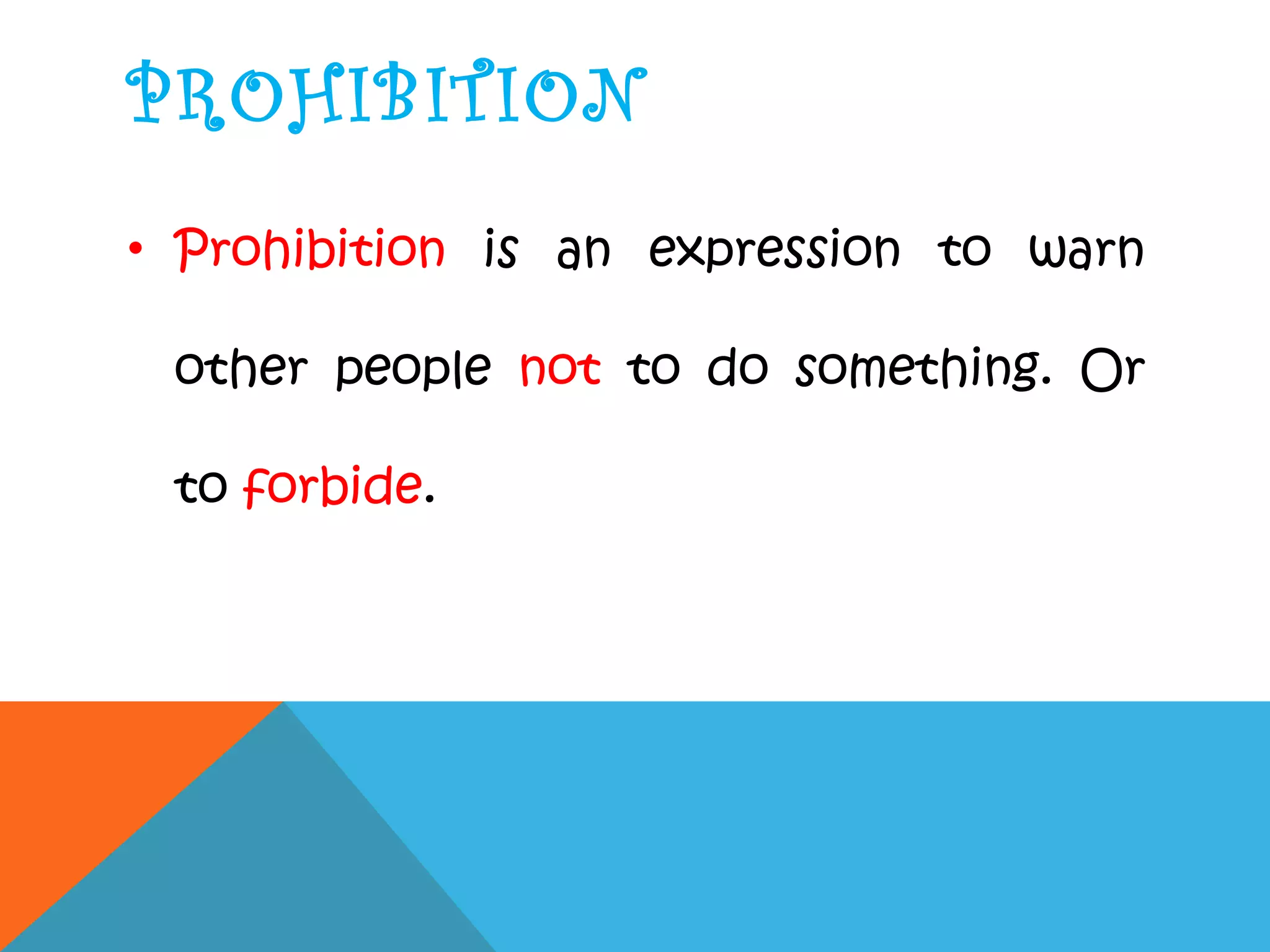 PROHIBITION
• Prohibition is an expression to warn
other people not to do something. Or
to forbide.
 