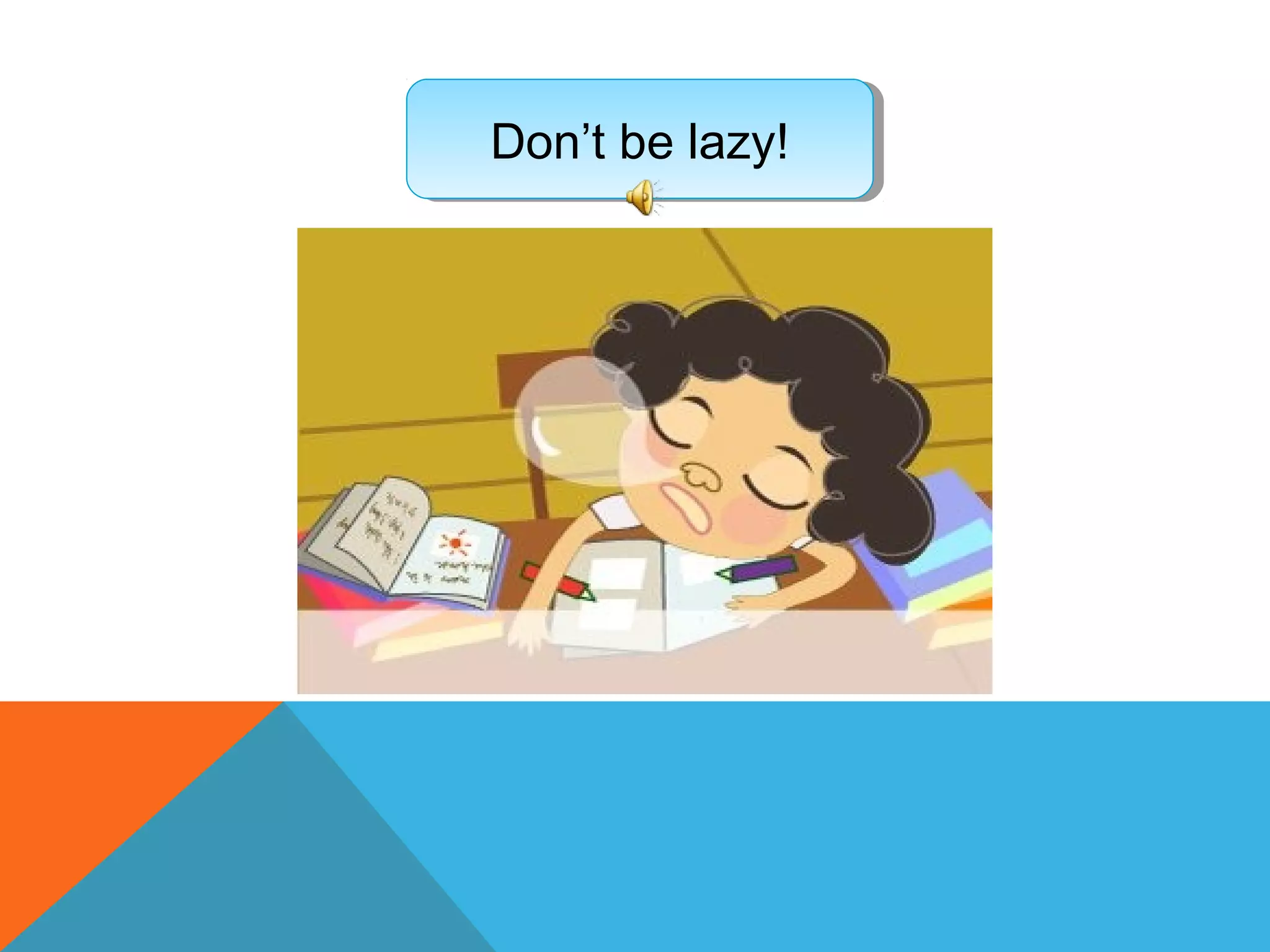 Don’t be lazy!Don’t be lazy!
 