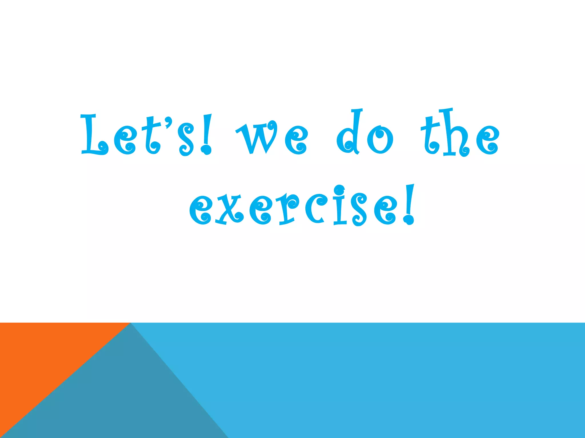 Let’s! we do the
exercise!
 