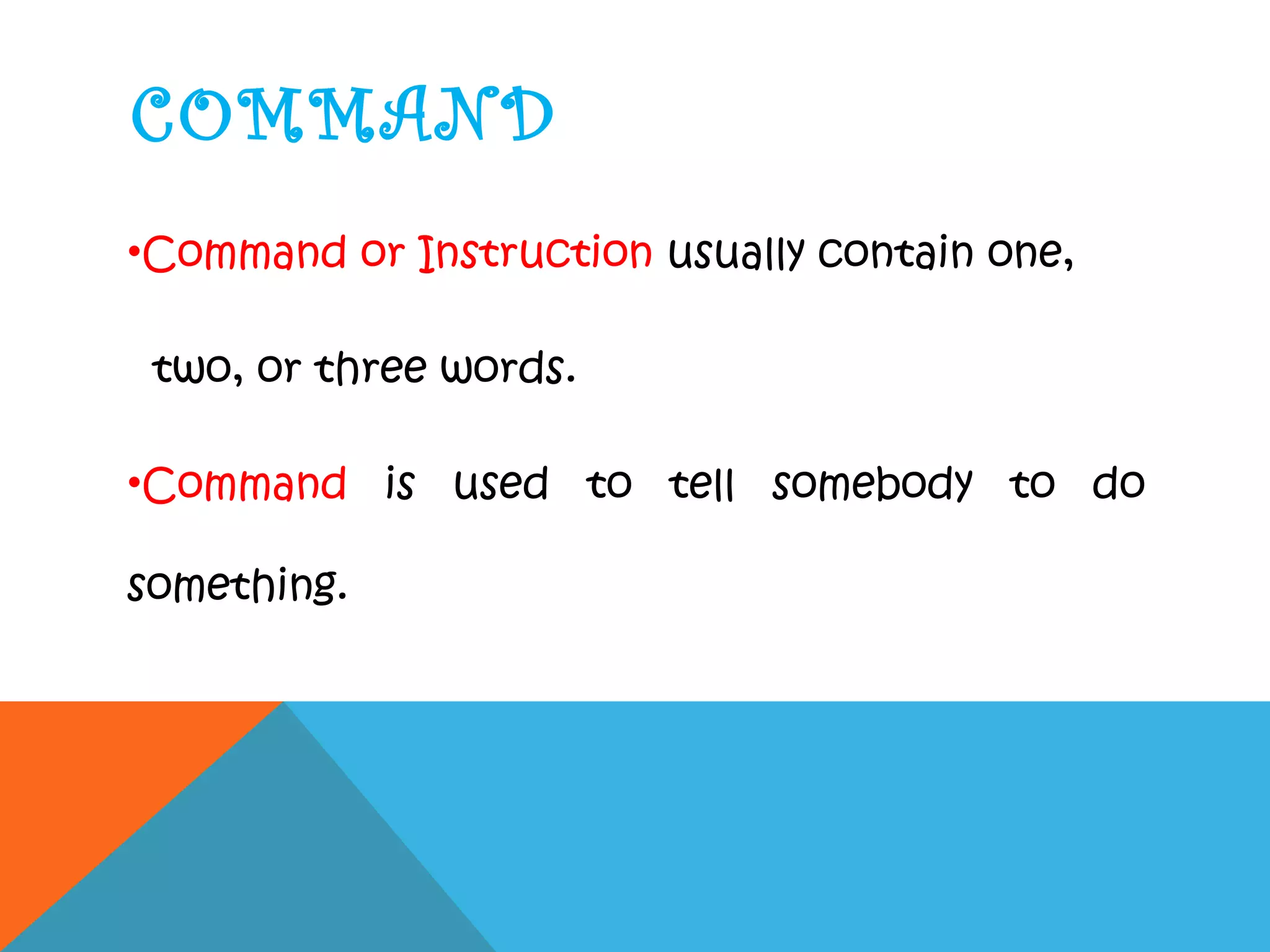 COMMAND
•Command or Instruction usually contain one,
two, or three words.
•Command is used to tell somebody to do
something.
 