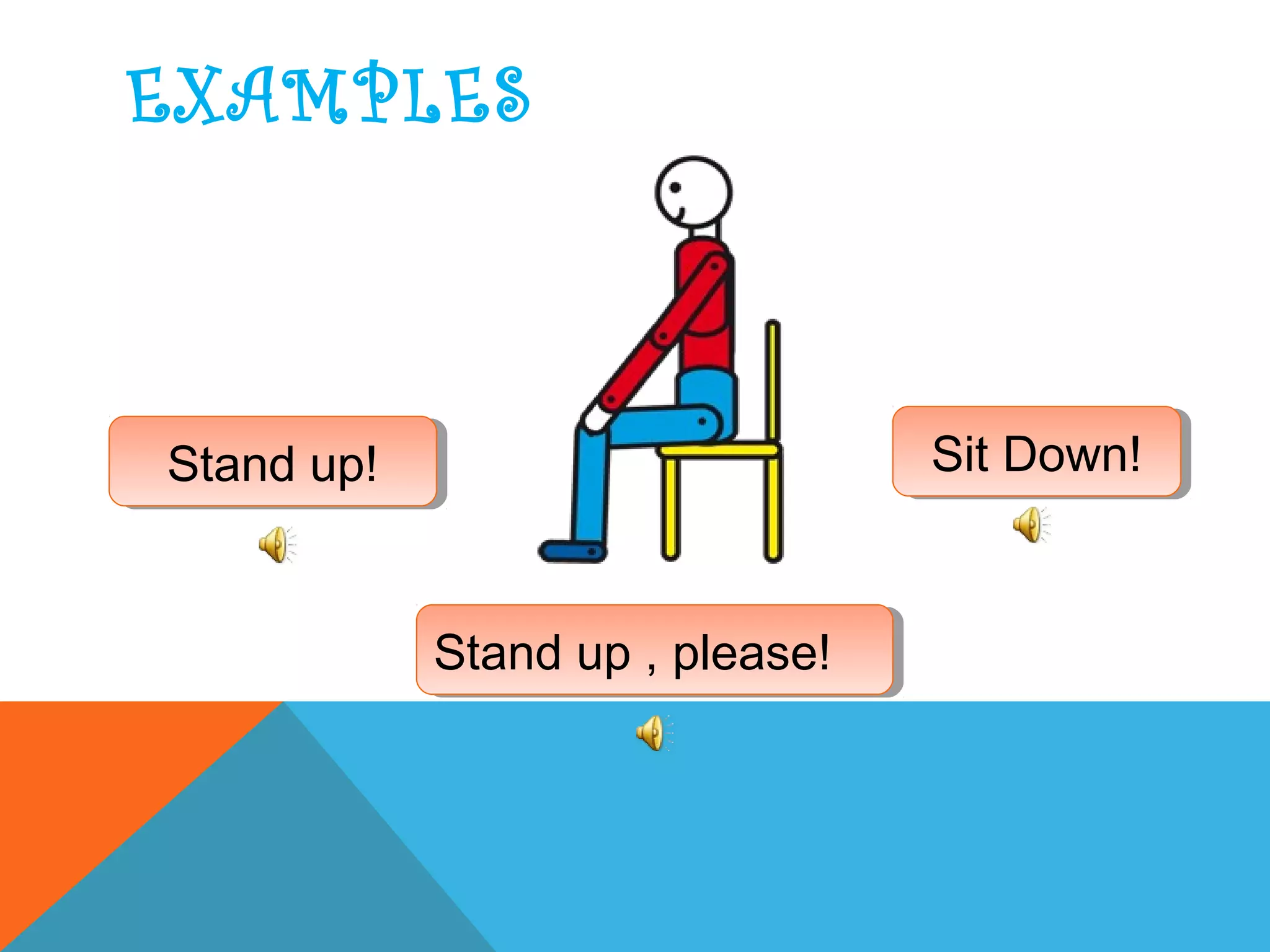 EXAMPLES
Stand up!Stand up!
Stand up , please!Stand up , please!
Sit Down!Sit Down!
 